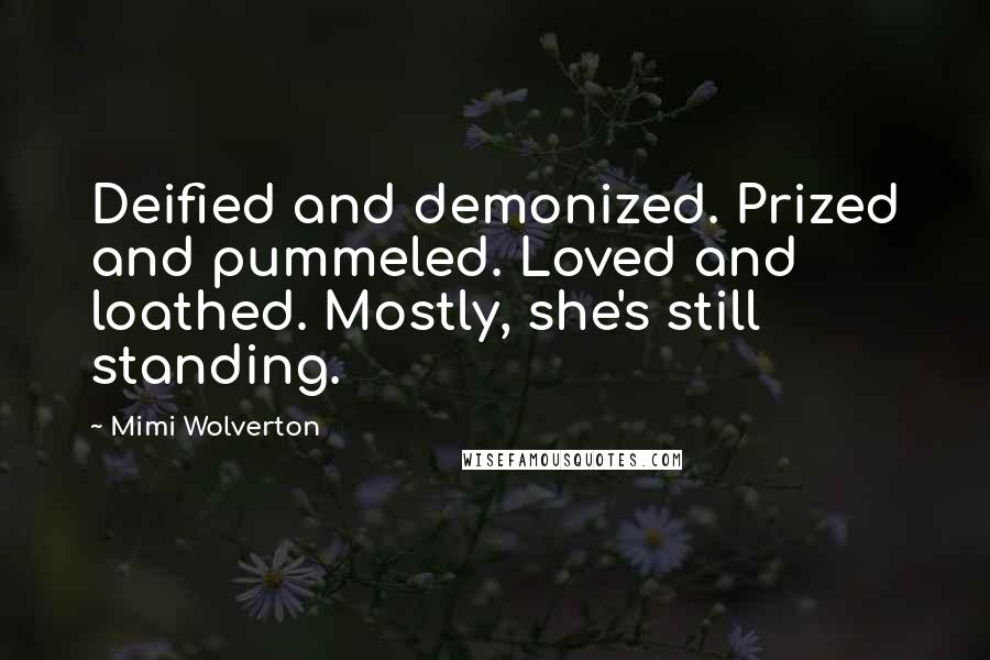 Mimi Wolverton Quotes: Deified and demonized. Prized and pummeled. Loved and loathed. Mostly, she's still standing.