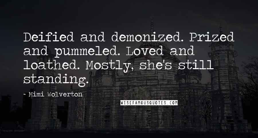 Mimi Wolverton Quotes: Deified and demonized. Prized and pummeled. Loved and loathed. Mostly, she's still standing.