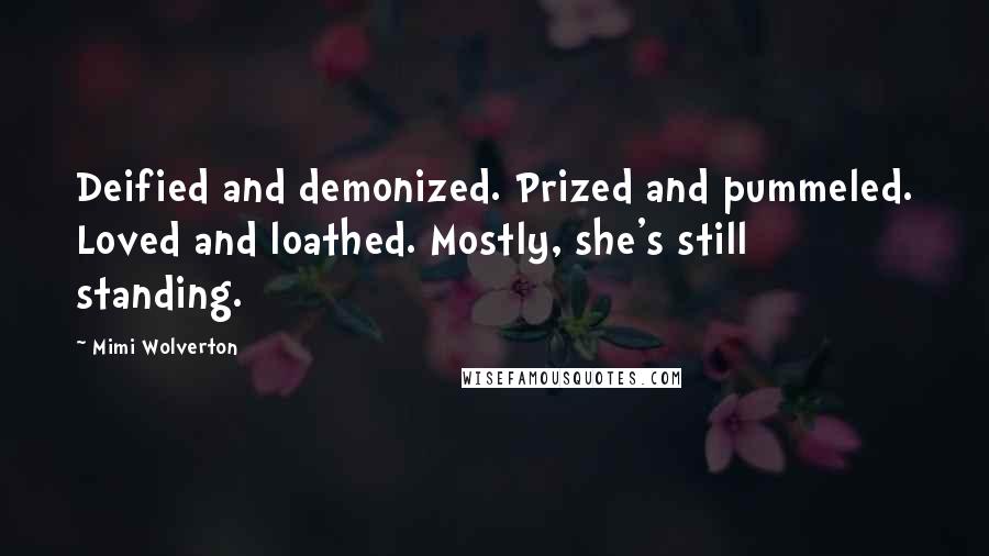 Mimi Wolverton Quotes: Deified and demonized. Prized and pummeled. Loved and loathed. Mostly, she's still standing.