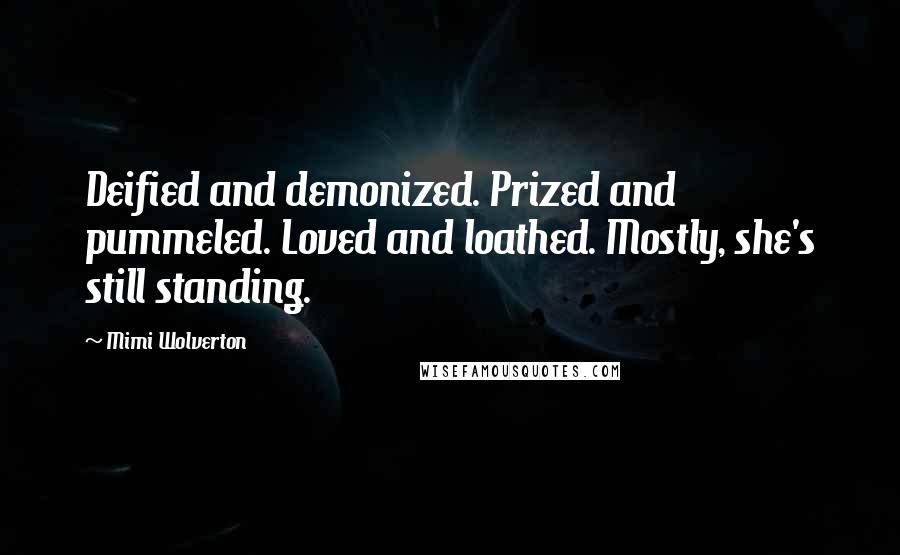 Mimi Wolverton Quotes: Deified and demonized. Prized and pummeled. Loved and loathed. Mostly, she's still standing.