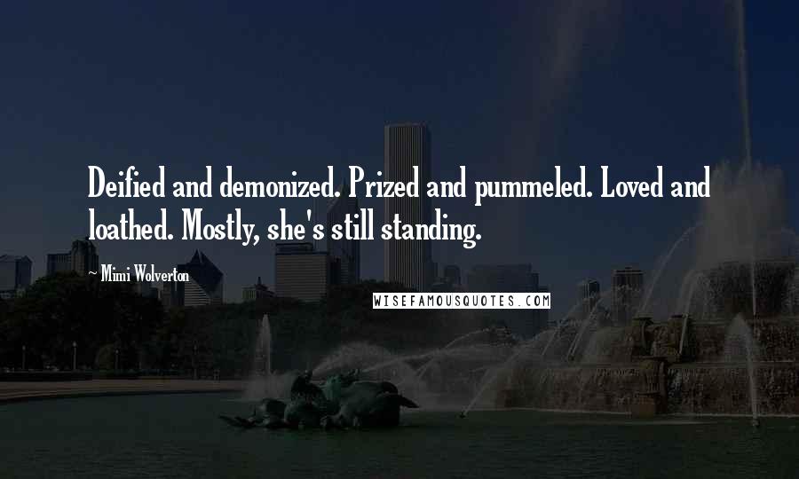 Mimi Wolverton Quotes: Deified and demonized. Prized and pummeled. Loved and loathed. Mostly, she's still standing.