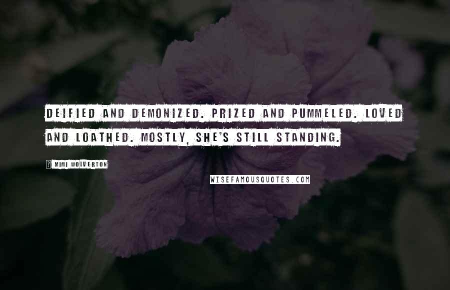 Mimi Wolverton Quotes: Deified and demonized. Prized and pummeled. Loved and loathed. Mostly, she's still standing.