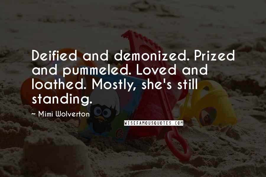 Mimi Wolverton Quotes: Deified and demonized. Prized and pummeled. Loved and loathed. Mostly, she's still standing.