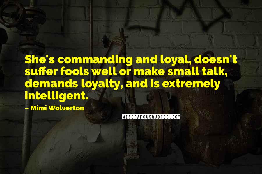Mimi Wolverton Quotes: She's commanding and loyal, doesn't suffer fools well or make small talk, demands loyalty, and is extremely intelligent.