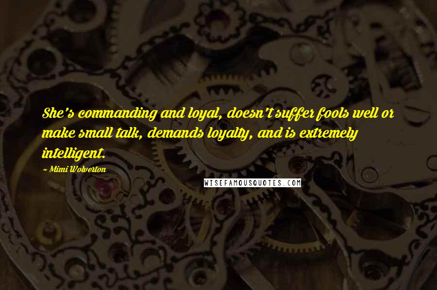 Mimi Wolverton Quotes: She's commanding and loyal, doesn't suffer fools well or make small talk, demands loyalty, and is extremely intelligent.