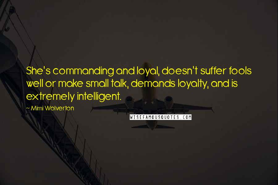 Mimi Wolverton Quotes: She's commanding and loyal, doesn't suffer fools well or make small talk, demands loyalty, and is extremely intelligent.