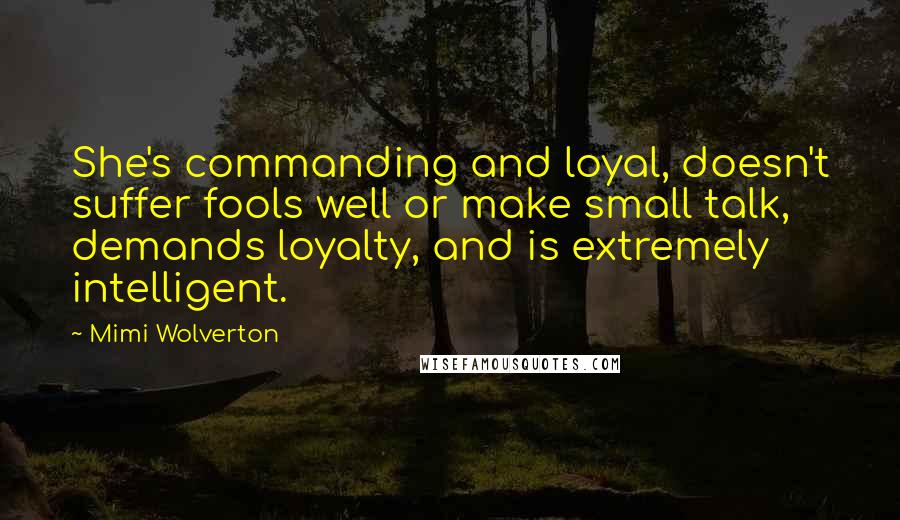 Mimi Wolverton Quotes: She's commanding and loyal, doesn't suffer fools well or make small talk, demands loyalty, and is extremely intelligent.