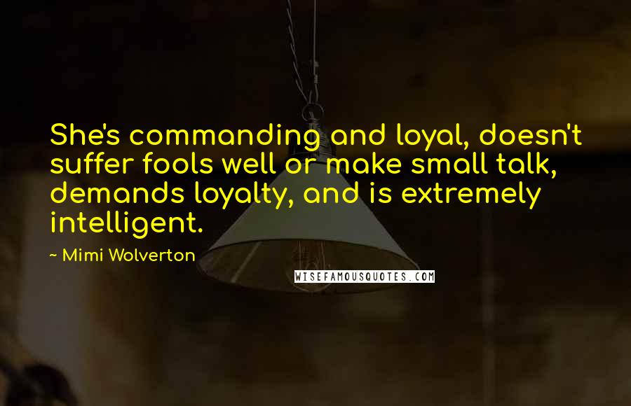 Mimi Wolverton Quotes: She's commanding and loyal, doesn't suffer fools well or make small talk, demands loyalty, and is extremely intelligent.
