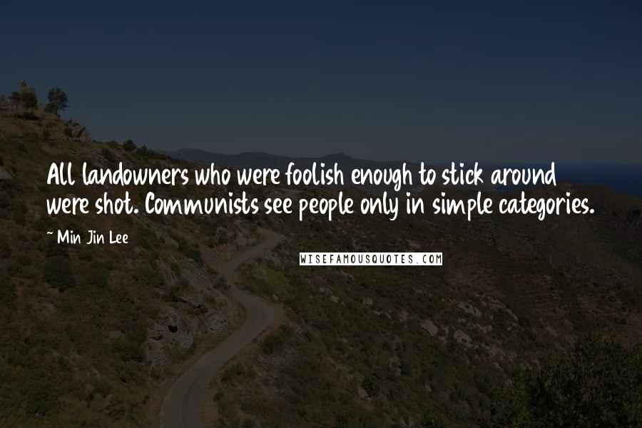 Min Jin Lee Quotes: All landowners who were foolish enough to stick around were shot. Communists see people only in simple categories.