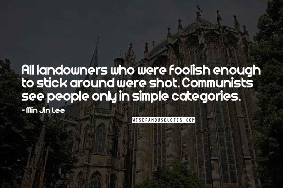 Min Jin Lee Quotes: All landowners who were foolish enough to stick around were shot. Communists see people only in simple categories.