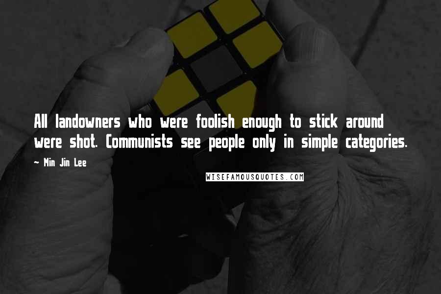 Min Jin Lee Quotes: All landowners who were foolish enough to stick around were shot. Communists see people only in simple categories.