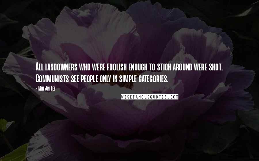 Min Jin Lee Quotes: All landowners who were foolish enough to stick around were shot. Communists see people only in simple categories.