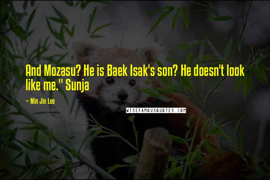 Min Jin Lee Quotes: And Mozasu? He is Baek Isak's son? He doesn't look like me." Sunja