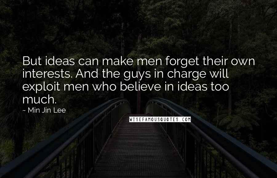 Min Jin Lee Quotes: But ideas can make men forget their own interests. And the guys in charge will exploit men who believe in ideas too much.