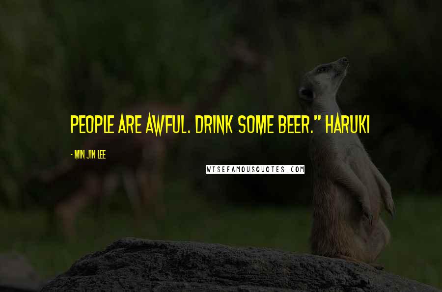 Min Jin Lee Quotes: People are awful. Drink some beer." Haruki