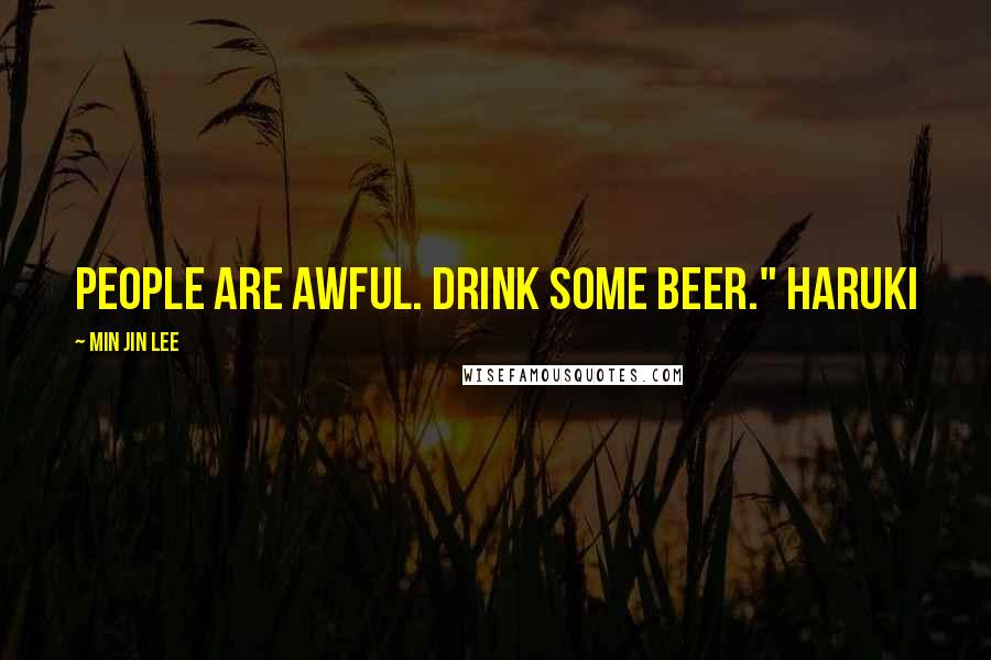 Min Jin Lee Quotes: People are awful. Drink some beer." Haruki