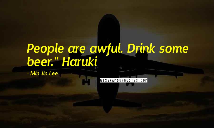 Min Jin Lee Quotes: People are awful. Drink some beer." Haruki