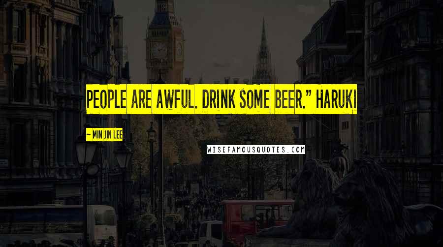 Min Jin Lee Quotes: People are awful. Drink some beer." Haruki