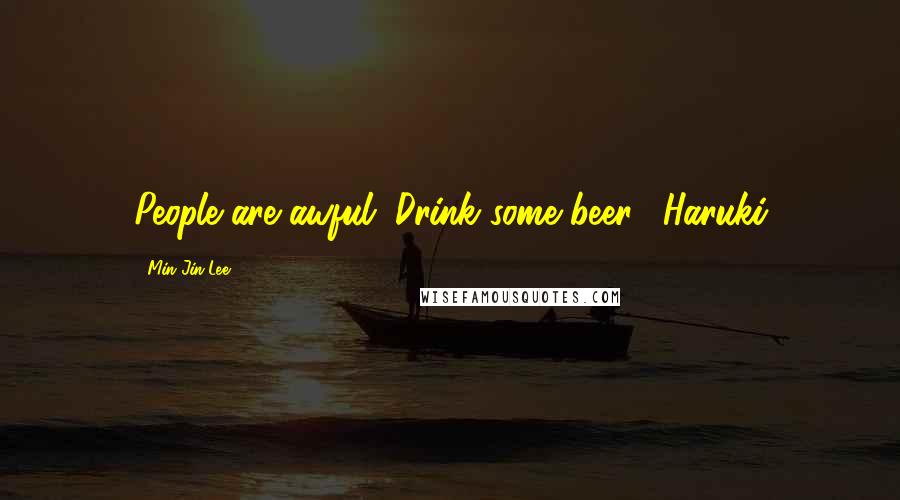 Min Jin Lee Quotes: People are awful. Drink some beer." Haruki