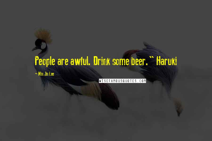 Min Jin Lee Quotes: People are awful. Drink some beer." Haruki