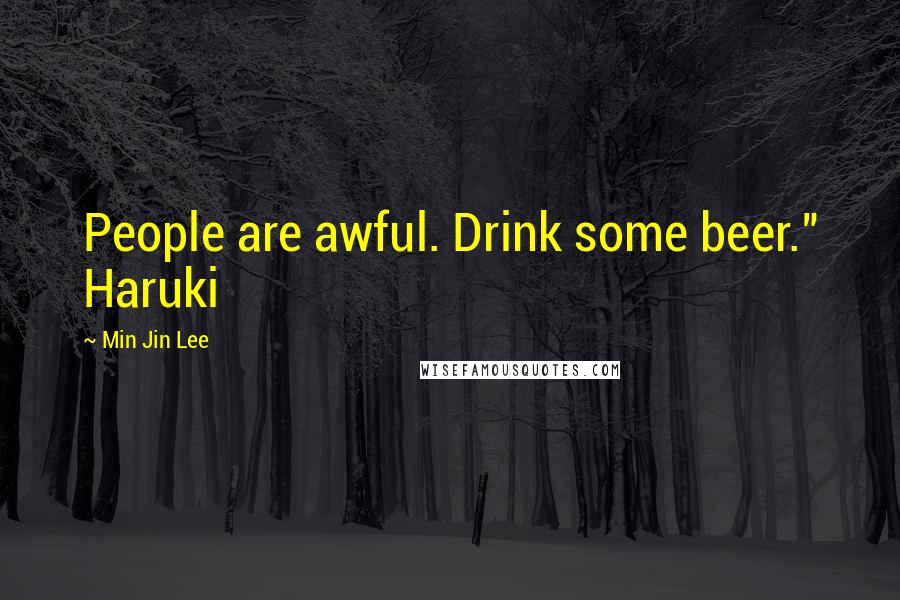 Min Jin Lee Quotes: People are awful. Drink some beer." Haruki