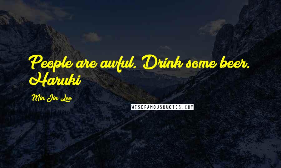 Min Jin Lee Quotes: People are awful. Drink some beer." Haruki