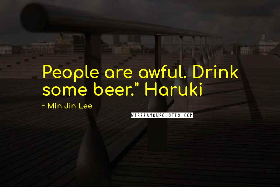 Min Jin Lee Quotes: People are awful. Drink some beer." Haruki