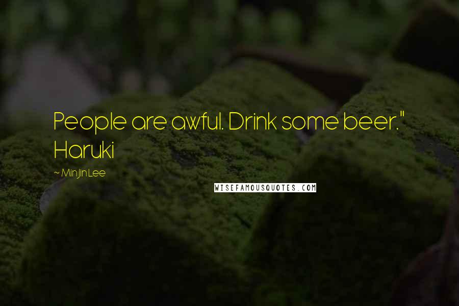 Min Jin Lee Quotes: People are awful. Drink some beer." Haruki