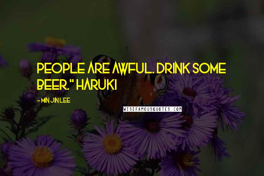 Min Jin Lee Quotes: People are awful. Drink some beer." Haruki