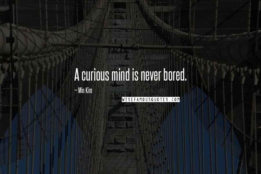 Min Kim Quotes: A curious mind is never bored.