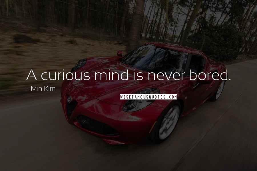 Min Kim Quotes: A curious mind is never bored.