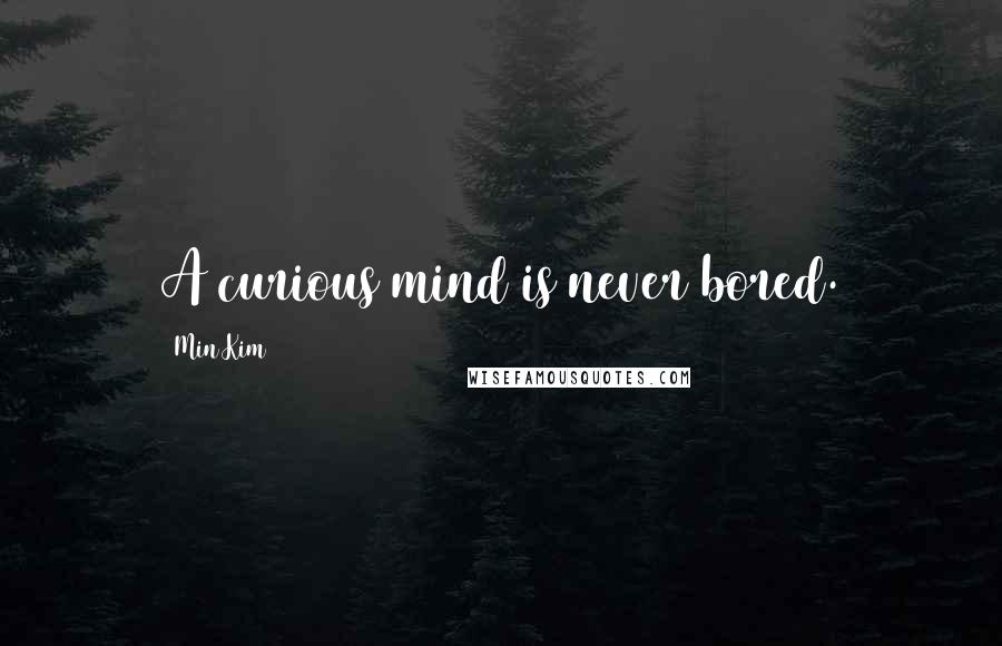 Min Kim Quotes: A curious mind is never bored.