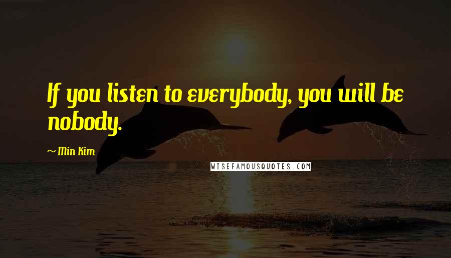 Min Kim Quotes: If you listen to everybody, you will be nobody.