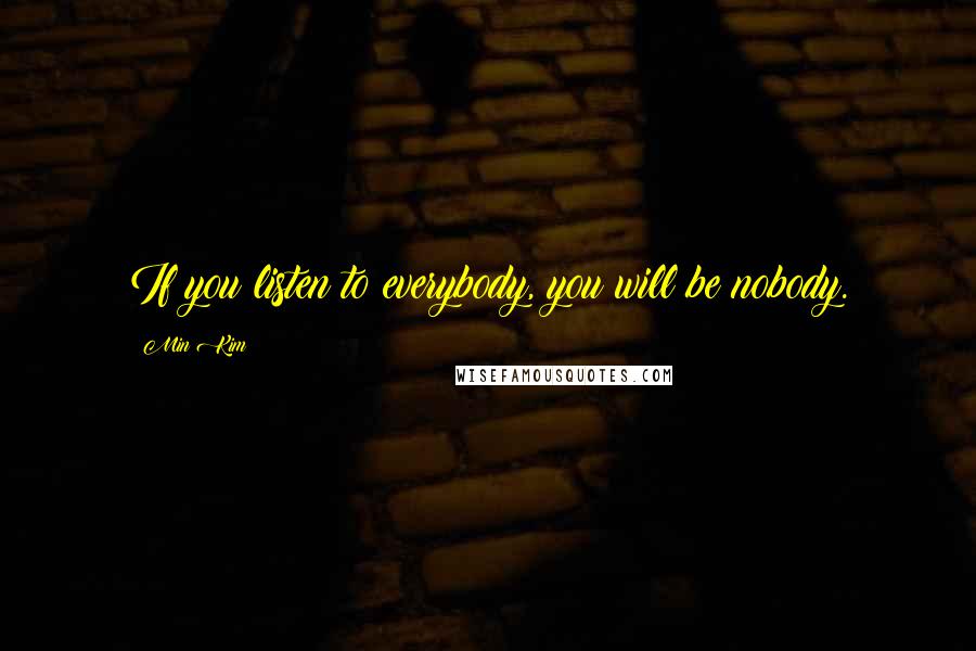 Min Kim Quotes: If you listen to everybody, you will be nobody.