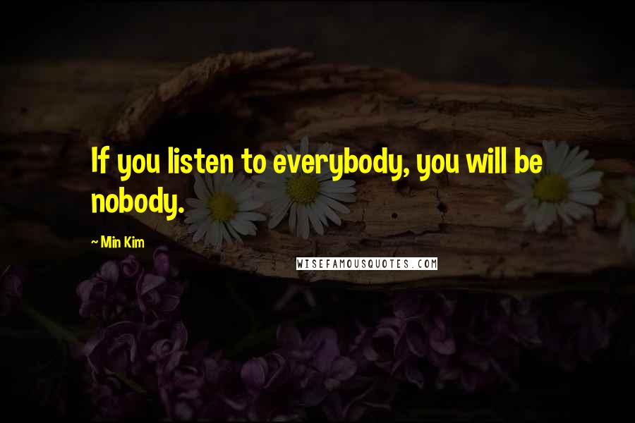 Min Kim Quotes: If you listen to everybody, you will be nobody.