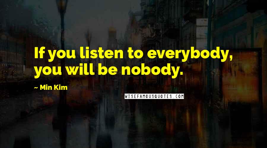 Min Kim Quotes: If you listen to everybody, you will be nobody.