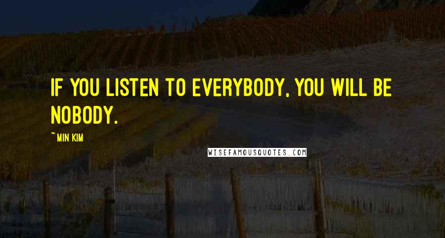 Min Kim Quotes: If you listen to everybody, you will be nobody.