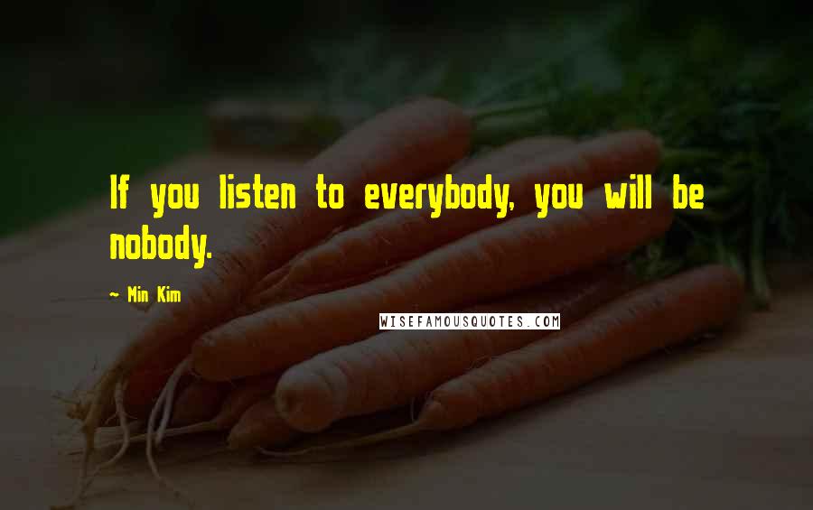 Min Kim Quotes: If you listen to everybody, you will be nobody.