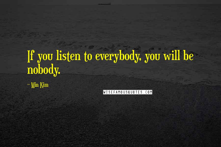 Min Kim Quotes: If you listen to everybody, you will be nobody.