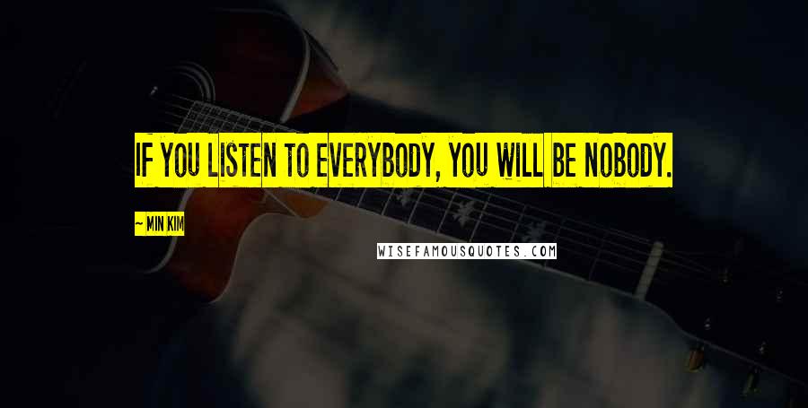 Min Kim Quotes: If you listen to everybody, you will be nobody.