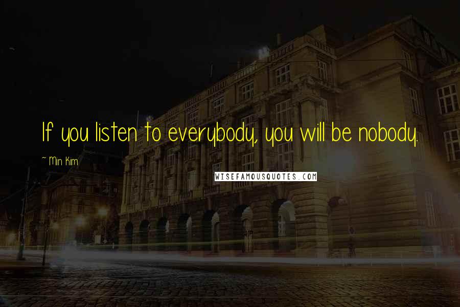 Min Kim Quotes: If you listen to everybody, you will be nobody.