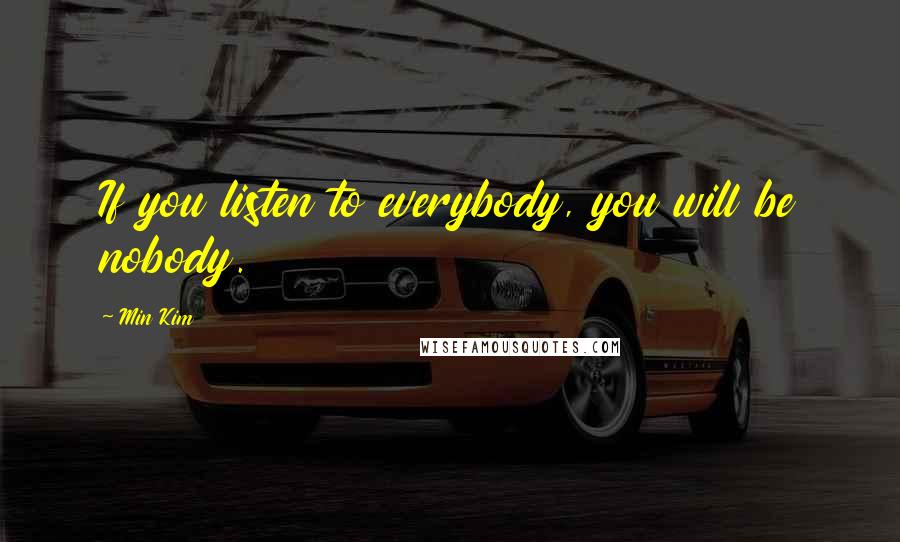 Min Kim Quotes: If you listen to everybody, you will be nobody.