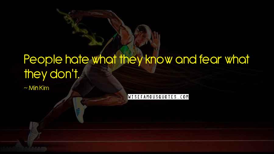 Min Kim Quotes: People hate what they know and fear what they don't.