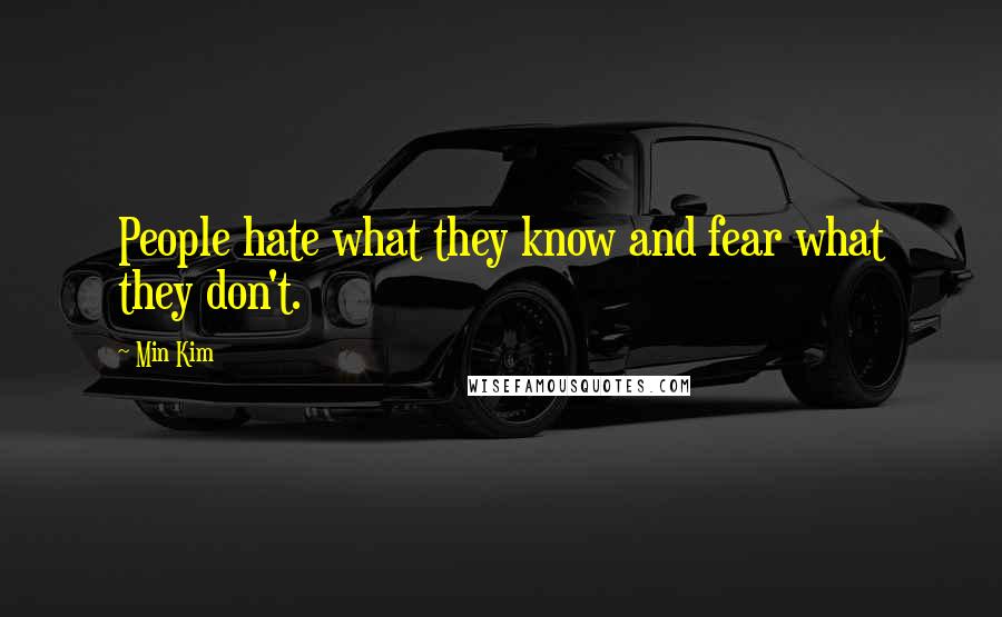 Min Kim Quotes: People hate what they know and fear what they don't.