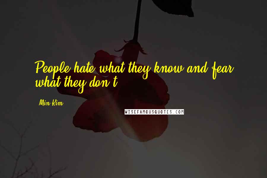 Min Kim Quotes: People hate what they know and fear what they don't.