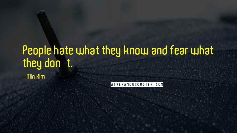 Min Kim Quotes: People hate what they know and fear what they don't.