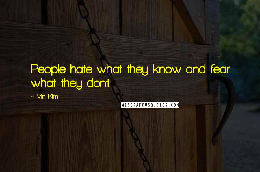 Min Kim Quotes: People hate what they know and fear what they don't.