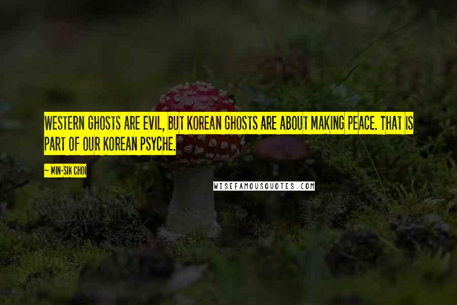 Min-sik Choi Quotes: Western ghosts are evil, but Korean ghosts are about making peace. That is part of our Korean psyche.