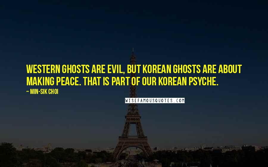 Min-sik Choi Quotes: Western ghosts are evil, but Korean ghosts are about making peace. That is part of our Korean psyche.