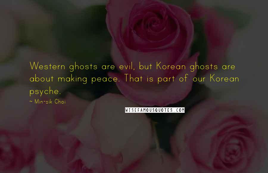Min-sik Choi Quotes: Western ghosts are evil, but Korean ghosts are about making peace. That is part of our Korean psyche.